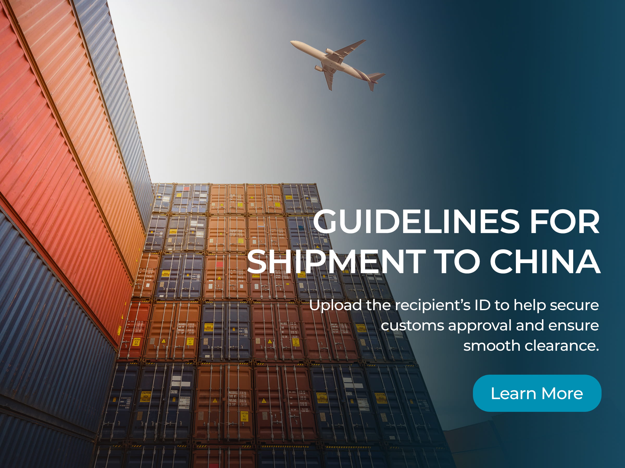 Guidelines for Shipment to China. Upload the recipient’s ID to help secure customs approval and ensure smooth clearance. Learn More