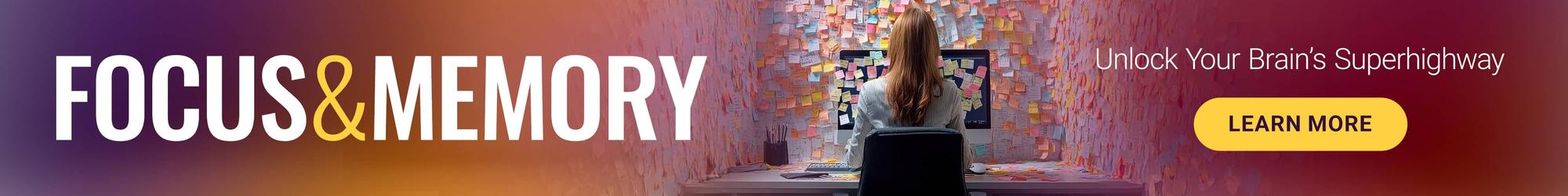 Focus & Memory. Unlock Your Brain’s Superhighway. Learn More