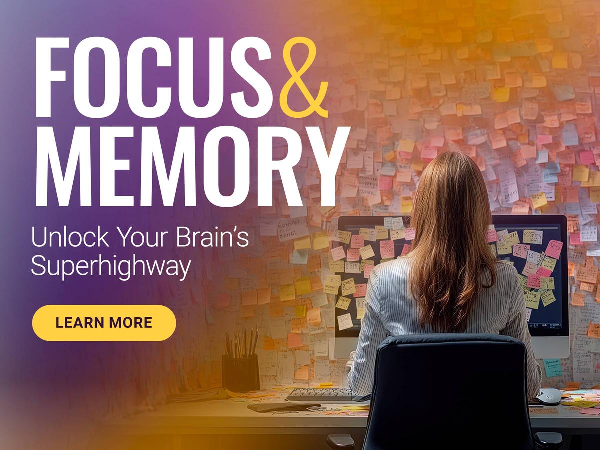 Focus & Memory. Unlock Your Brain’s Superhighway. Learn More